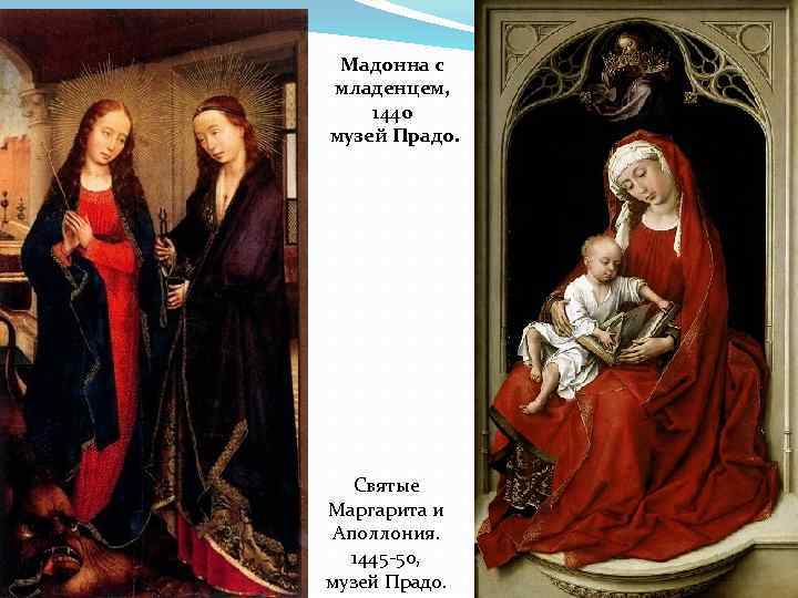 Мадонна с младенцем, 1440 музей Прадо. Святые Маргарита и Аполлония. 1445 -50, музей Прадо.