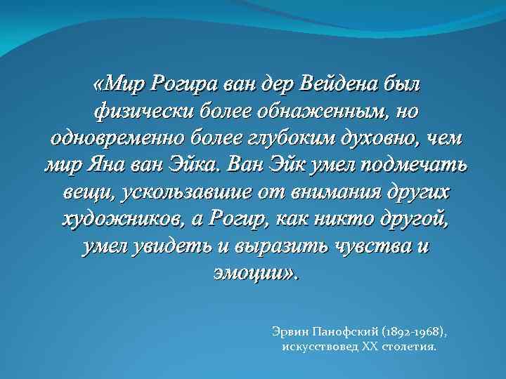  «Мир Рогира ван дер Вейдена был физически более обнаженным, но одновременно более глубоким