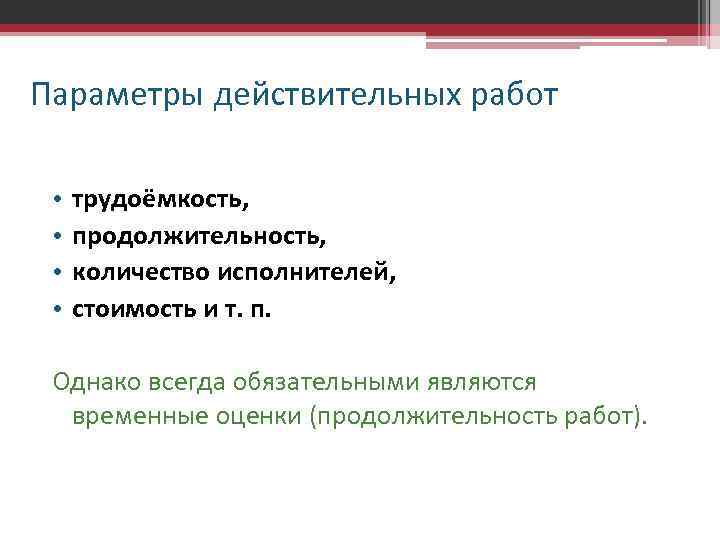 Параметры действительных работ • • трудоёмкость, продолжительность, количество исполнителей, стоимость и т. п. Однако