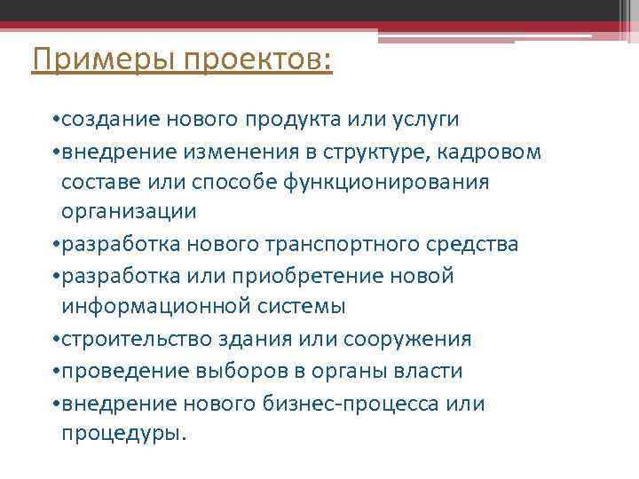 Примеры проектов: • создание нового продукта или услуги • внедрение изменения в структуре, кадровом