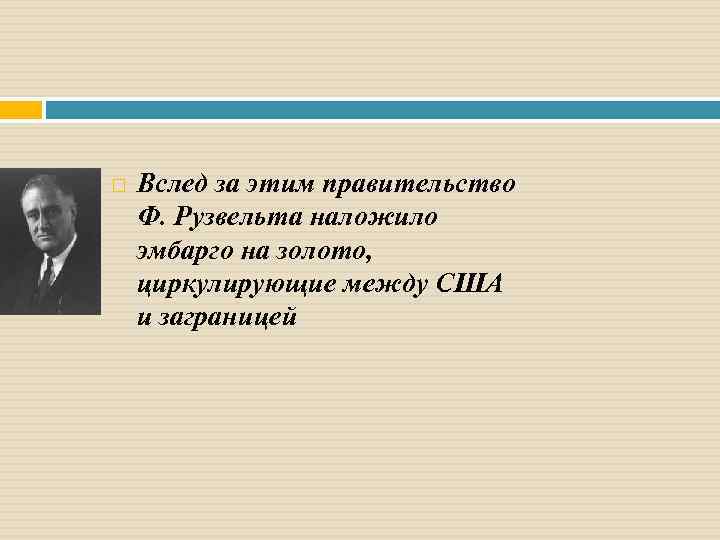  Вслед за этим правительство Ф. Рузвельта наложило эмбарго на золото, циркулирующие между США