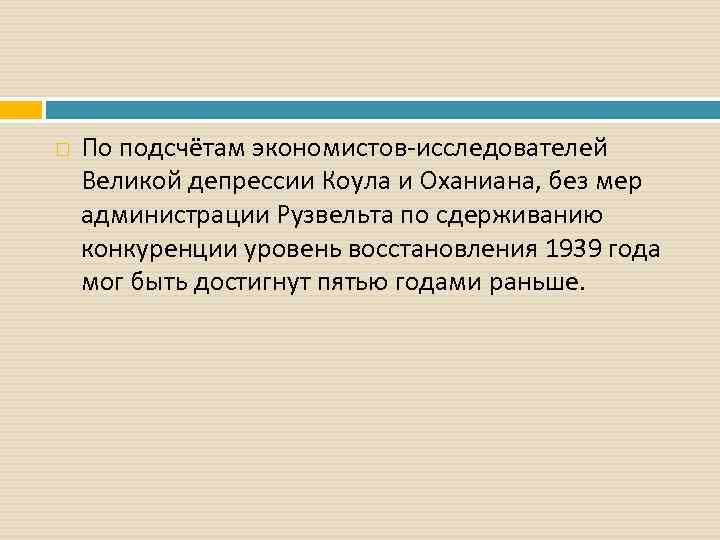  По подсчётам экономистов-исследователей Великой депрессии Коула и Оханиана, без мер администрации Рузвельта по