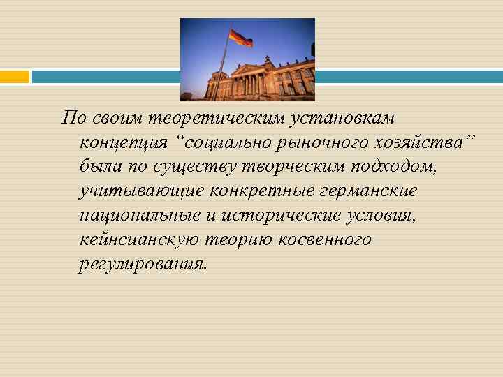 По своим теоретическим установкам концепция “социально рыночного хозяйства” была по существу творческим подходом, учитывающие