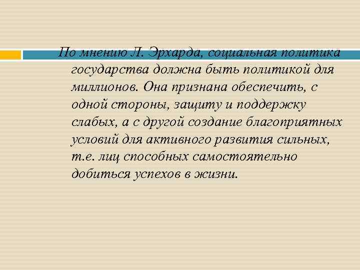 По мнению Л. Эрхарда, социальная политика государства должна быть политикой для миллионов. Она признана