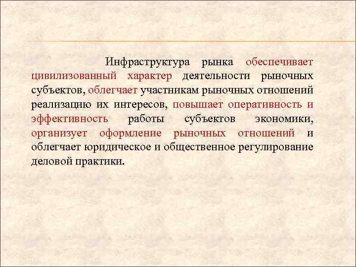 Инфраструктура рынка обеспечивает цивилизованный характер деятельности рыночных субъектов, облегчает участникам рыночных отношений реализацию их