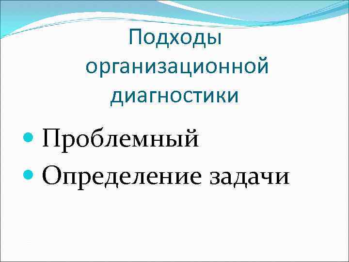 Подходы организационной диагностики Проблемный Определение задачи 