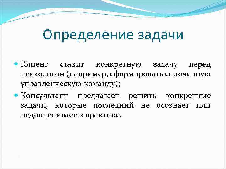 Определение задачи Клиент ставит конкретную задачу перед психологом (например, сформировать сплоченную управленческую команду); Консультант