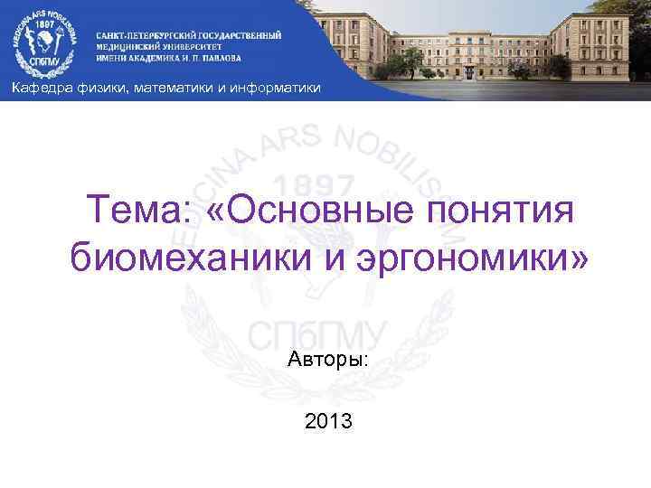 Кафедра физики, математики и информатики Тема: «Основные понятия биомеханики и эргономики» Авторы: 2013 