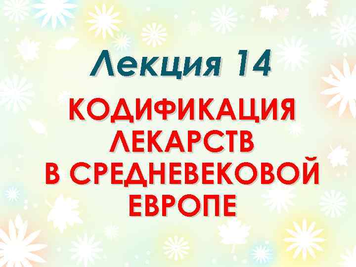Лекция 14 КОДИФИКАЦИЯ ЛЕКАРСТВ В СРЕДНЕВЕКОВОЙ ЕВРОПЕ 