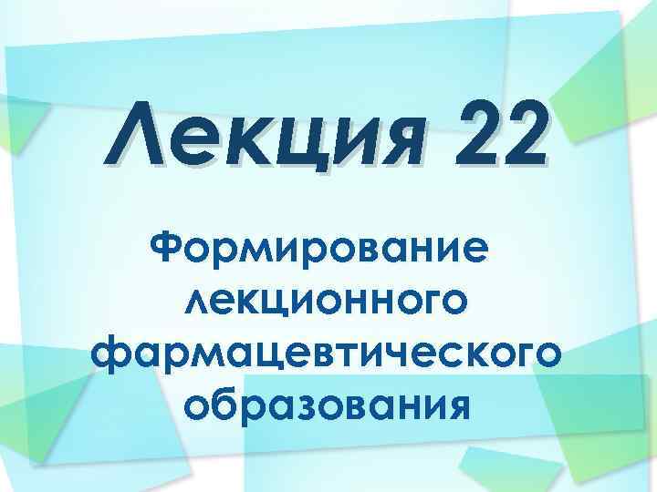 Лекция 22 Формирование лекционного фармацевтического образования 