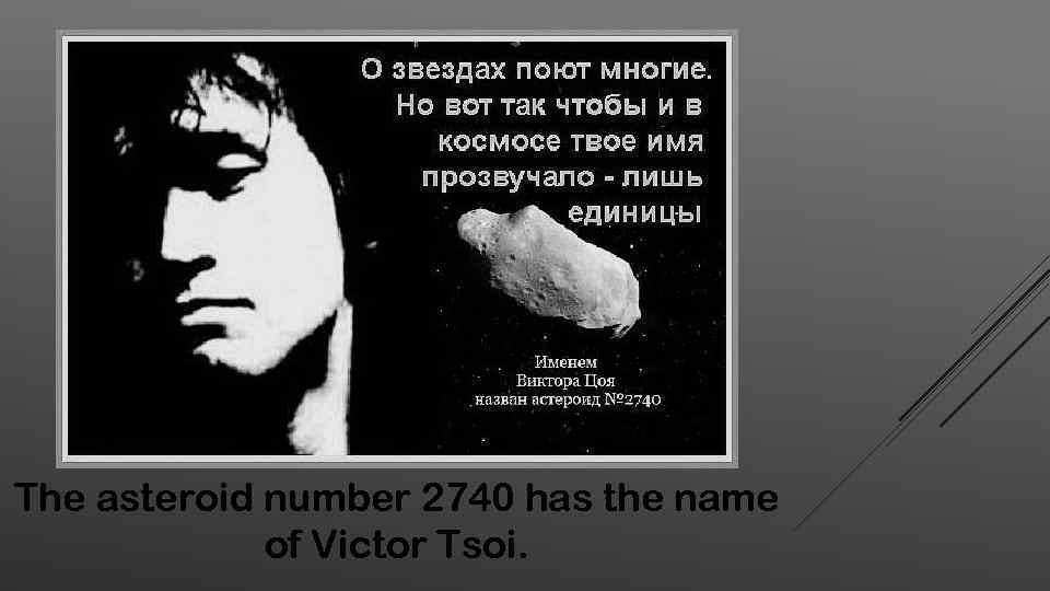 The asteroid number 2740 has the name of Victor Tsoi. 