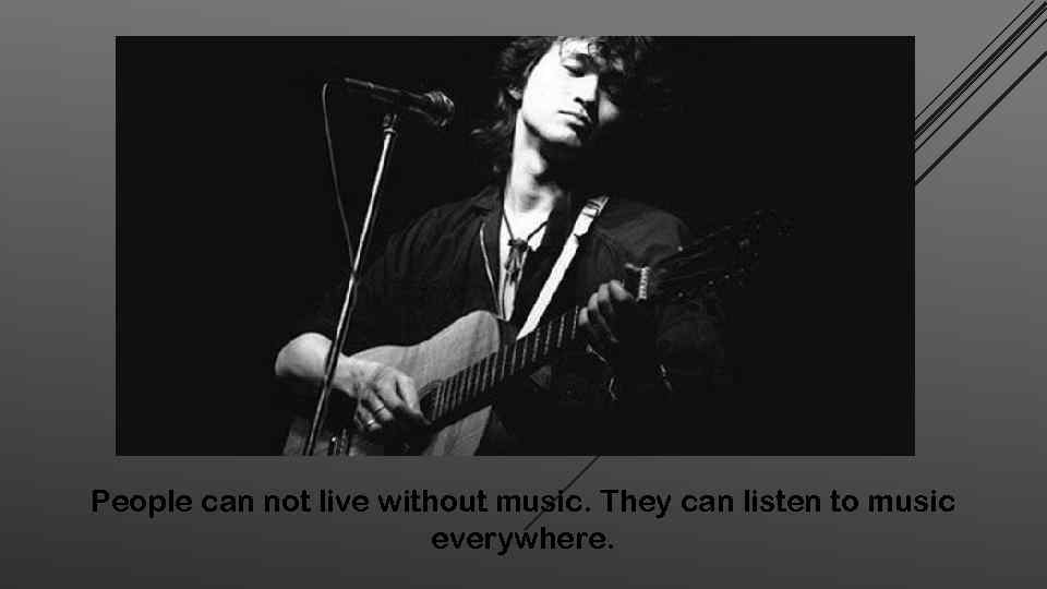 People can not live without music. They can listen to music everywhere. 