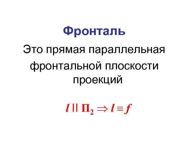 Фронталь Это прямая параллельная фронтальной плоскости проекций l II П 2 l f 