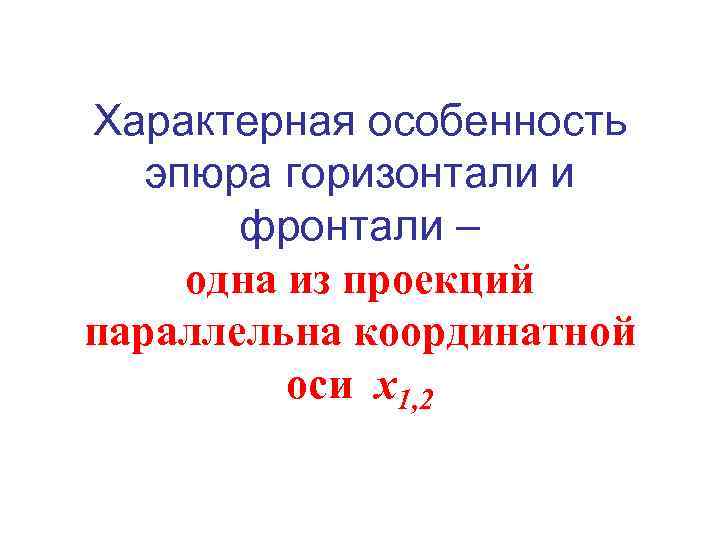 Характерная особенность эпюра горизонтали и фронтали – одна из проекций параллельна координатной оси х1,