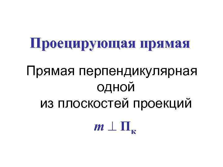 Проецирующая прямая Прямая перпендикулярная одной из плоскостей проекций m Пк 