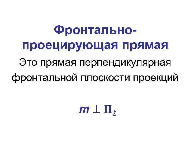 Фронтальнопроецирующая прямая Это прямая перпендикулярная фронтальной плоскости проекций m П 2 