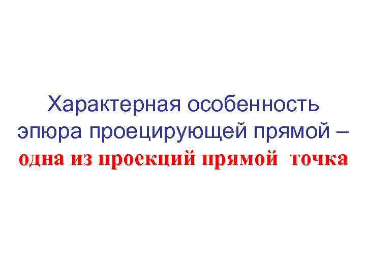 Характерная особенность эпюра проецирующей прямой – одна из проекций прямой точка 