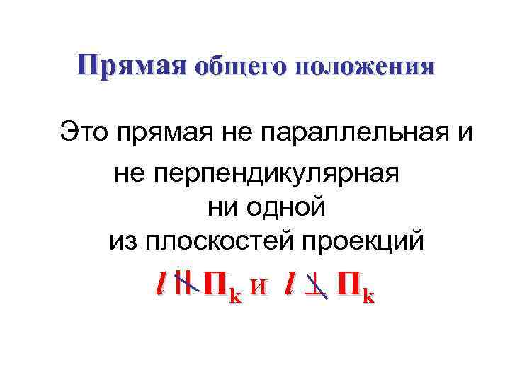 Прямая общего положения Это прямая не параллельная и не перпендикулярная ни одной из плоскостей