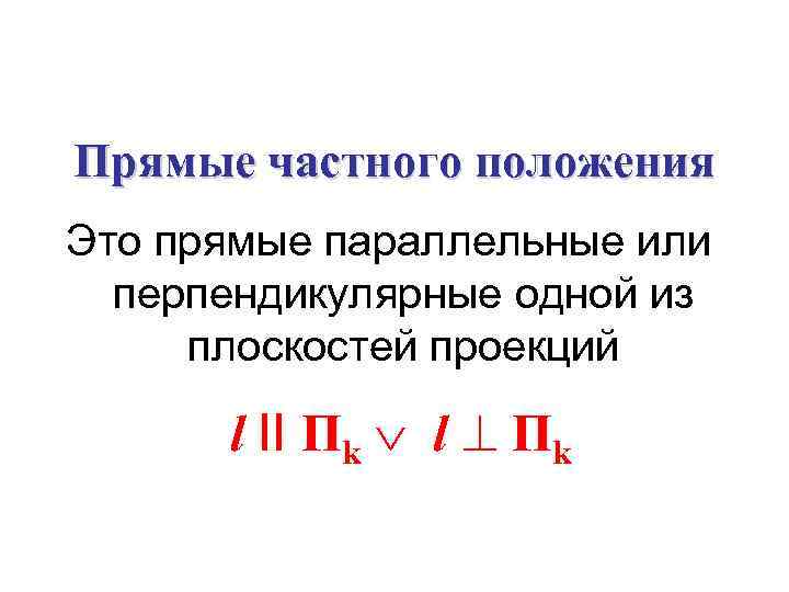 Прямые частного положения Это прямые параллельные или перпендикулярные одной из плоскостей проекций l II