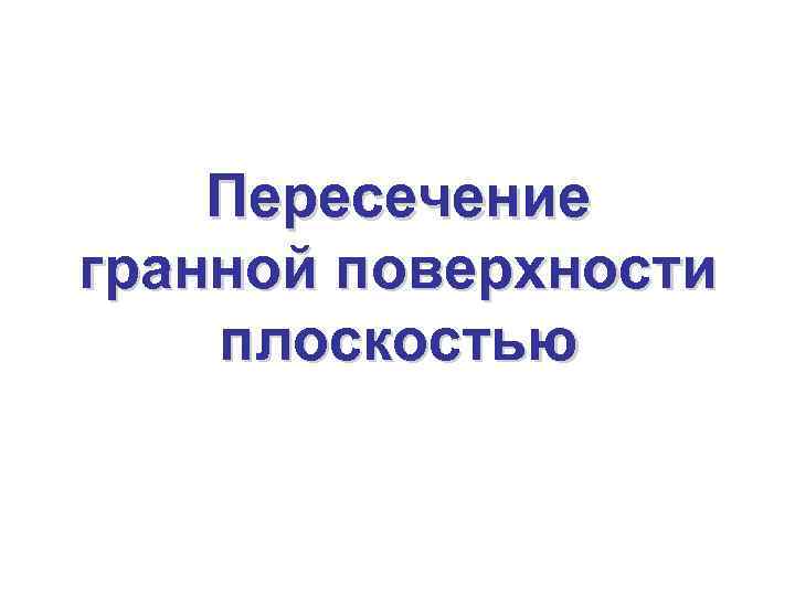 Пересечение гранной поверхности плоскостью 