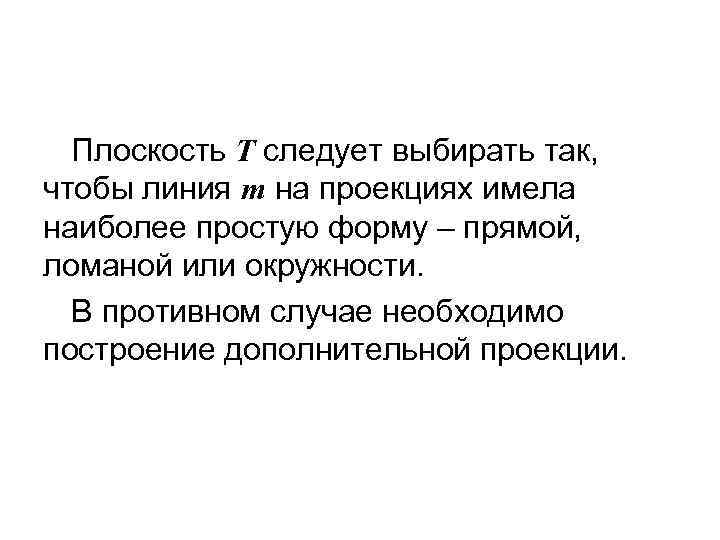 Плоскость Т следует выбирать так, чтобы линия m на проекциях имела наиболее простую форму