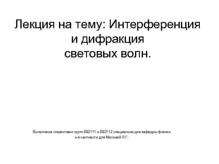 Лекция на тему: Интерференция и дифракция световых волн. Выполнена старостами групп 092111 и 092112