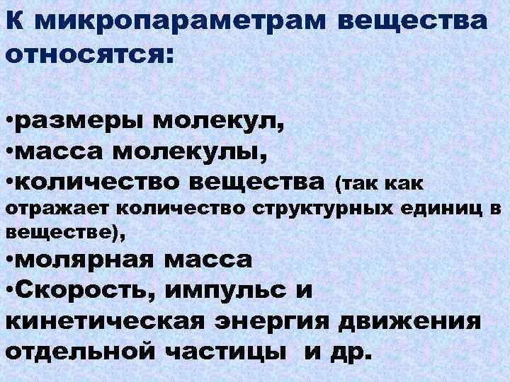 К микропараметрам вещества относятся: • размеры молекул, • масса молекулы, • количество вещества (так