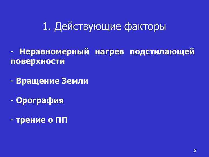 1. Действующие факторы - Неравномерный нагрев подстилающей поверхности - Вращение Земли - Орография -