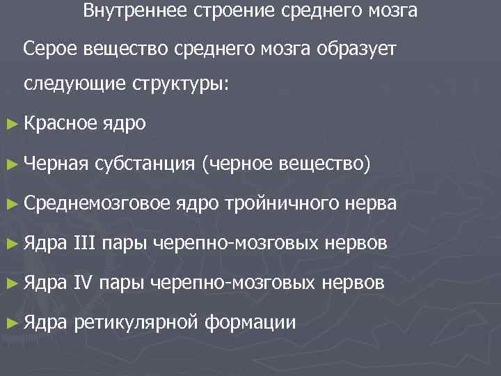 Внутреннее строение среднего мозга Серое вещество среднего мозга образует следующие структуры: ► Красное ►