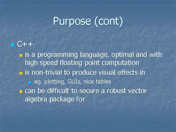 Purpose (cont) n C++ is a programming language, optimal and with high speed floating