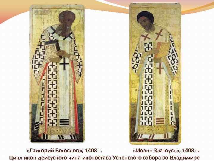  «Григорий Богослов» , 1408 г. «Иоанн Златоуст» , 1408 г. Цикл икон деисусного