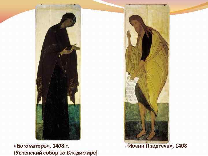 «Богоматерь» , 1408 г. (Успенский собор во Владимире) «Иоанн Предтеча» , 1408 