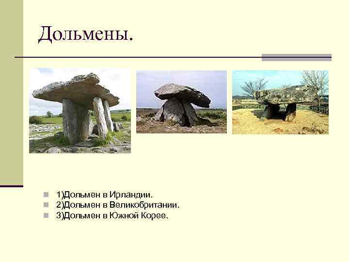 Дольмены. n 1)Дольмен в Ирландии. n 2)Дольмен в Великобритании. n 3)Дольмен в Южной Корее.