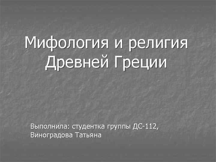 Мифология и религия Древней Греции Выполнила: студентка группы ДС-112, Виноградова Татьяна 