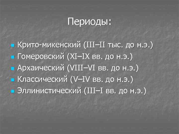 Периоды: n n n Крито-микенский (III–II тыс. до н. э. ) Гомеровский (XI–IX вв.