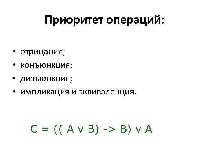 Приоритет операций: • • отрицание; конъюнкция; дизъюнкция; импликация и эквиваленция. С = (( A