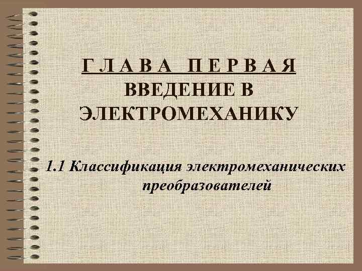 ГЛАВА ПЕРВАЯ ВВЕДЕНИЕ В ЭЛЕКТРОМЕХАНИКУ 1. 1 Классификация электромеханических преобразователей 