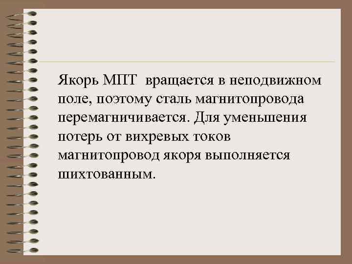 Якорь МПТ вращается в неподвижном поле, поэтому сталь магнитопровода перемагничивается. Для уменьшения потерь от