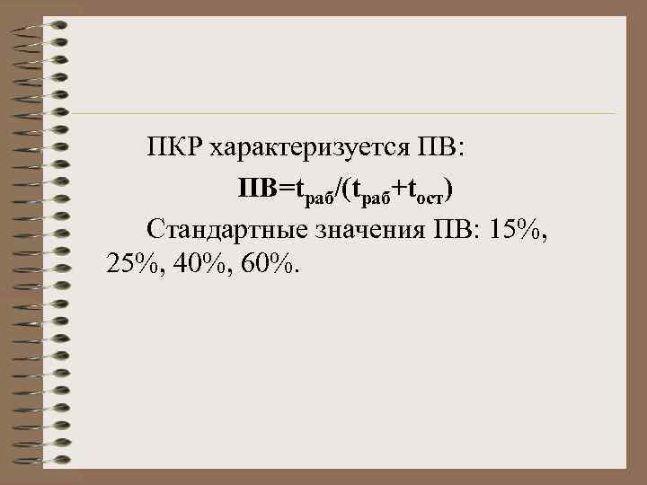 ПКР характеризуется ПВ: ПВ=tраб/(tраб+tост) Стандартные значения ПВ: 15%, 25%, 40%, 60%. 