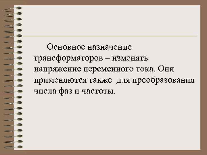 Основное назначение трансформаторов – изменять напряжение переменного тока. Они применяются также для преобразования числа