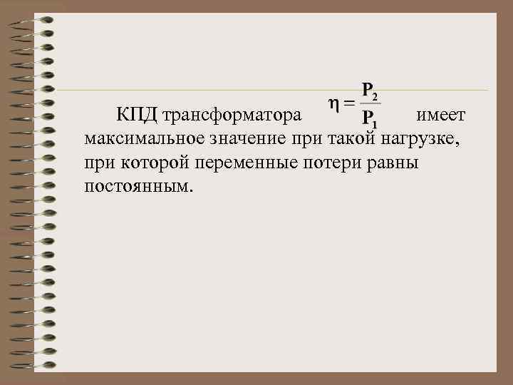 КПД трансформатора имеет максимальное значение при такой нагрузке, при которой переменные потери равны постоянным.