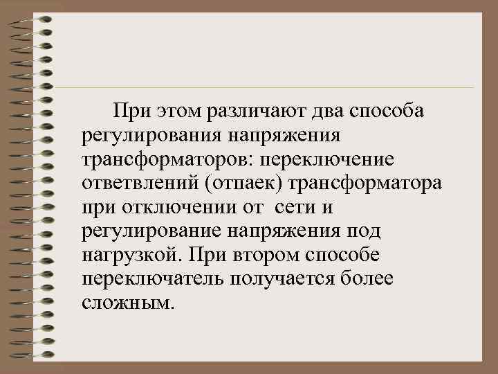 При этом различают два способа регулирования напряжения трансформаторов: переключение ответвлений (отпаек) трансформатора при отключении