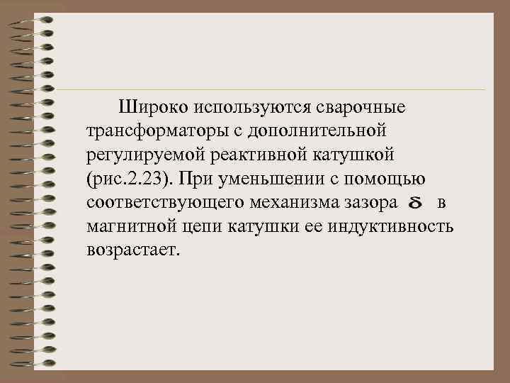 Широко используются сварочные трансформаторы с дополнительной регулируемой реактивной катушкой (рис. 2. 23). При уменьшении