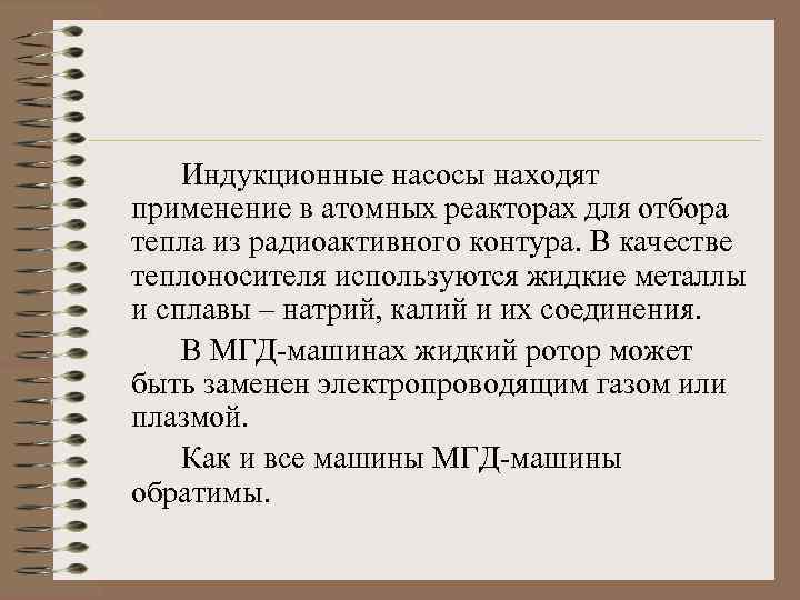 Индукционные насосы находят применение в атомных реакторах для отбора тепла из радиоактивного контура. В