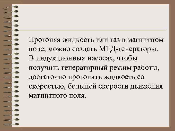 Прогоняя жидкость или газ в магнитном поле, можно создать МГД-генераторы. В индукционных насосах, чтобы