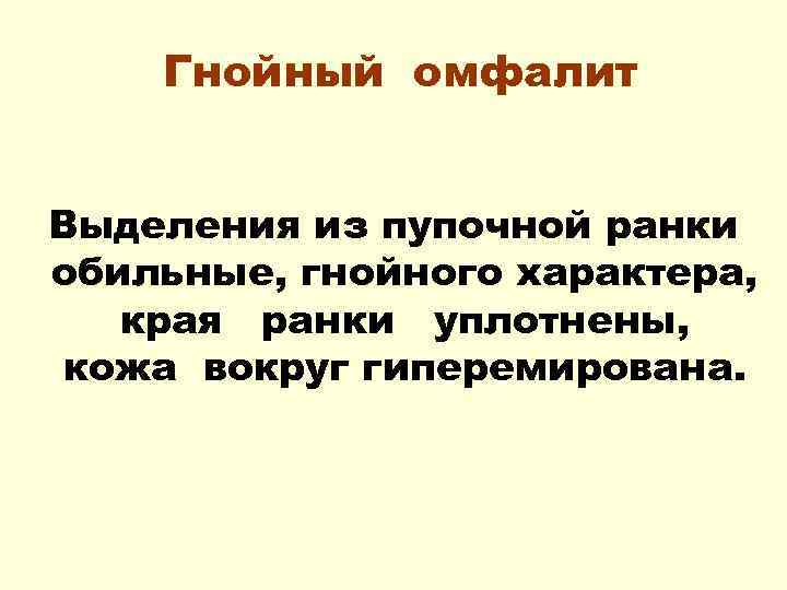 Гнойный омфалит Выделения из пупочной ранки обильные, гнойного характера, края ранки уплотнены, кожа вокруг