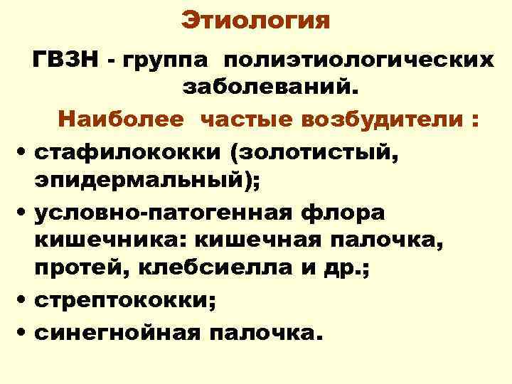 Этиология ГВЗН - группа полиэтиологических заболеваний. Наиболее частые возбудители : • стафилококки (золотистый, эпидермальный);