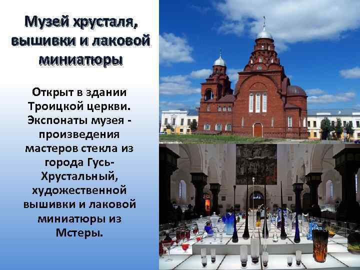 Музей хрусталя, вышивки и лаковой миниатюры Открыт в здании Троицкой церкви. Экспонаты музея -