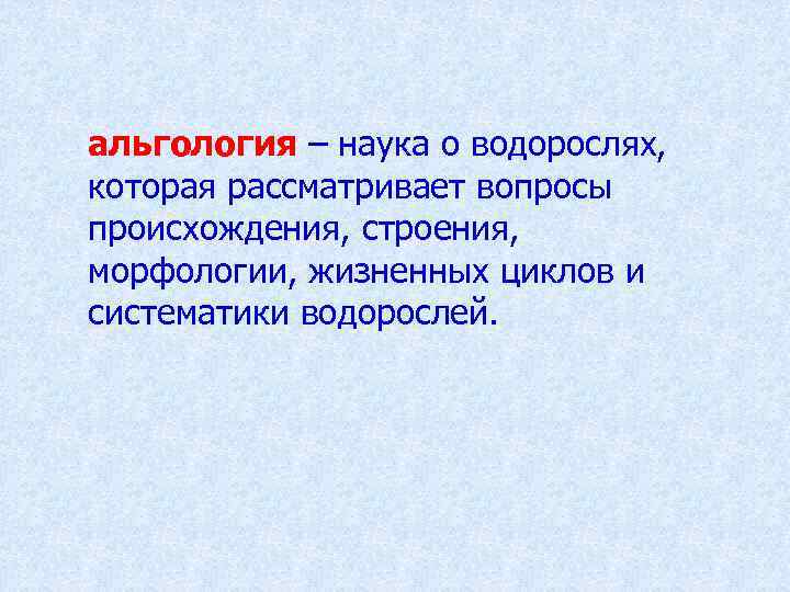 альгология – наука о водорослях, которая рассматривает вопросы происхождения, строения, морфологии, жизненных циклов и