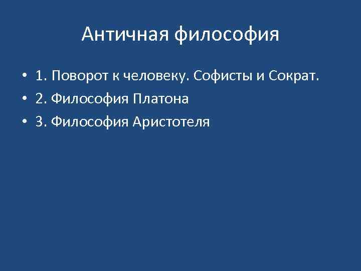 Античная философия • 1. Поворот к человеку. Софисты и Сократ. • 2. Философия Платона